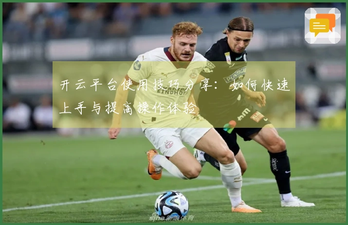 开云平台使用技巧分享：如何快速上手与提高操作体验