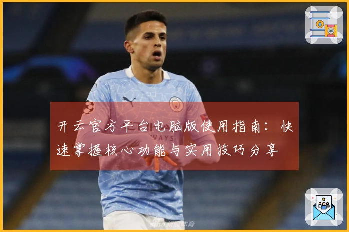 开云官方平台电脑版使用指南：快速掌握核心功能与实用技巧分享