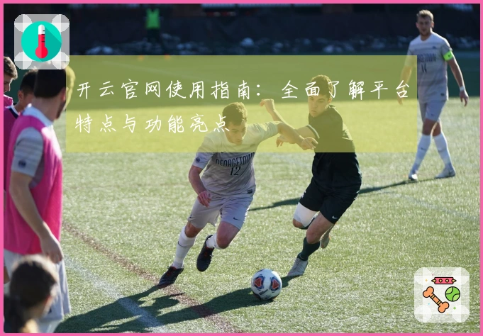 开云官网使用指南:全面了解平台特点与功能亮点