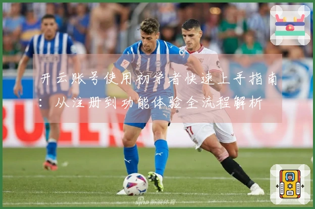 开云账号使用初学者快速上手指南：从注册到功能体验全流程解析