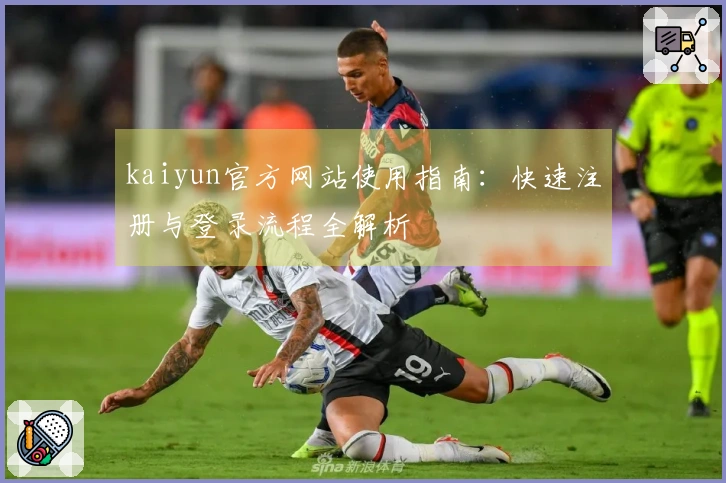 kaiyun官方网站使用指南:快速注册与登录流程全解析