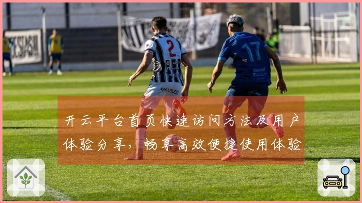 开云平台首页快速访问方法及用户体验分享，畅享高效便捷使用体验与常见问题解答