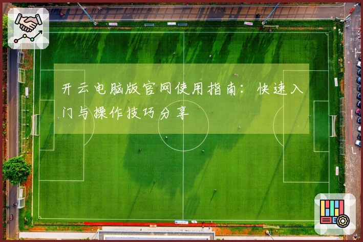 开云电脑版官网使用指南：快速入门与操作技巧分享