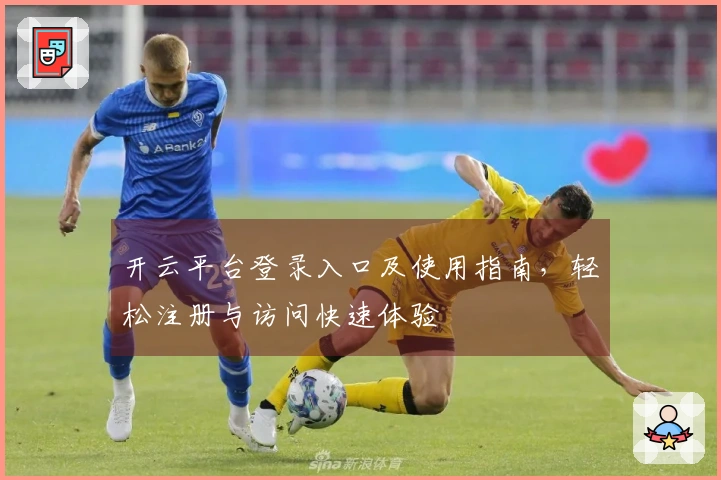 开云平台登录入口及使用指南，轻松注册与访问快速体验