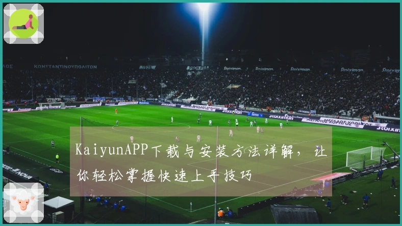 KaiyunAPP下载与安装方法详解，让你轻松掌握快速上手技巧