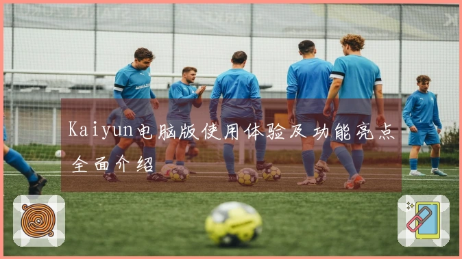 Kaiyun电脑版使用体验及功能亮点全面介绍