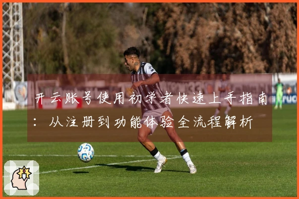 开云账号使用初学者快速上手指南：从注册到功能体验全流程解析