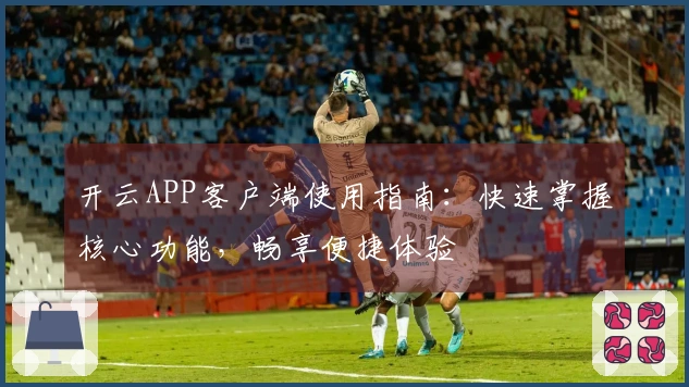 开云APP客户端使用指南：快速掌握核心功能，畅享便捷体验