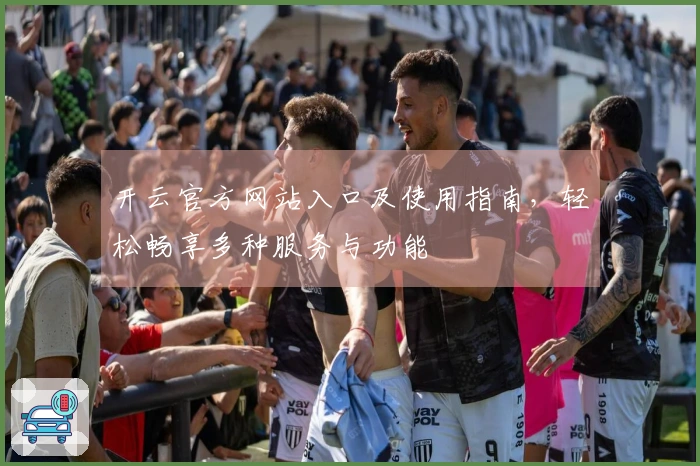 开云官方网站入口及使用指南,轻松畅享多种服务与功能