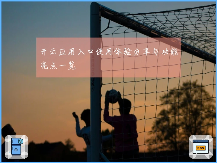 开云应用入口使用体验分享与功能亮点一览