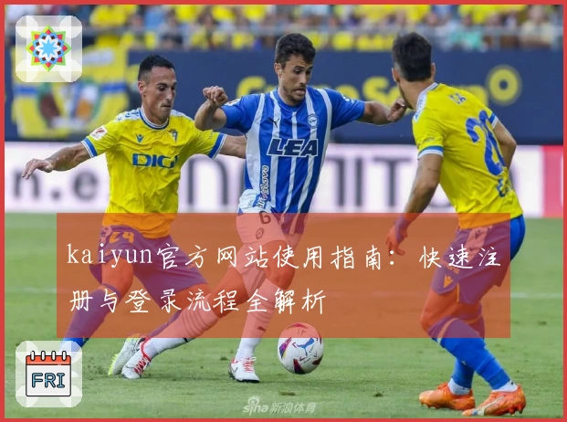 kaiyun官方网站使用指南：快速注册与登录流程全解析