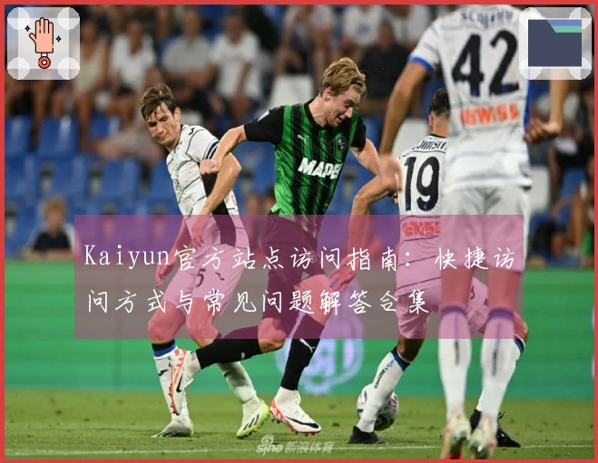 Kaiyun官方站点访问指南：快捷访问方式与常见问题解答合集