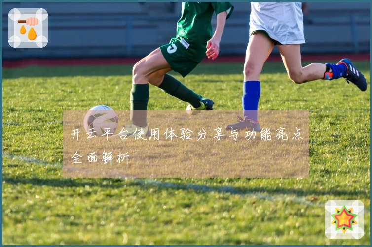 开云平台使用体验分享与功能亮点全面解析