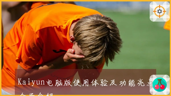 Kaiyun电脑版使用体验及功能亮点全面介绍