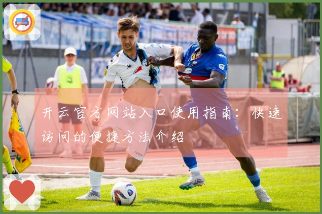 开云官方网站入口使用指南：快速访问的便捷方法介绍