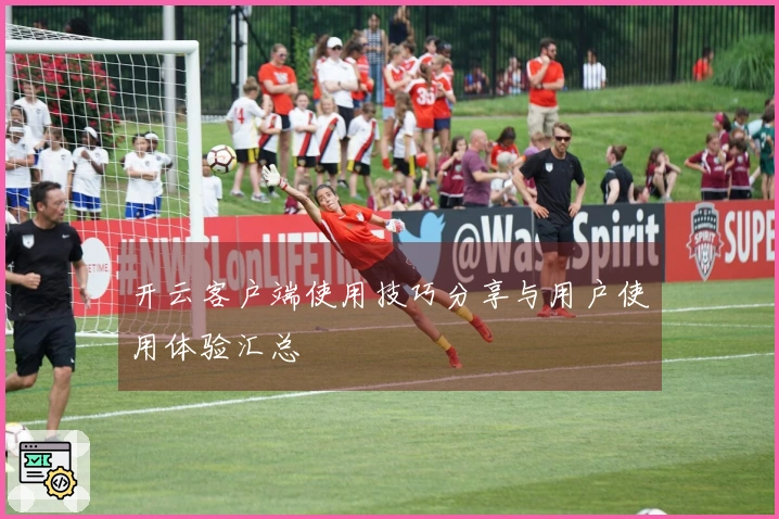 开云客户端使用技巧分享与用户使用体验汇总